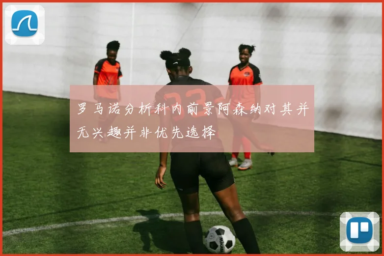 罗马诺分析科内前景阿森纳对其并无兴趣并非优先选择