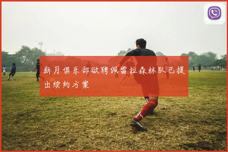 新月俱乐部欲聘佩雷拉森林队已提出续约方案