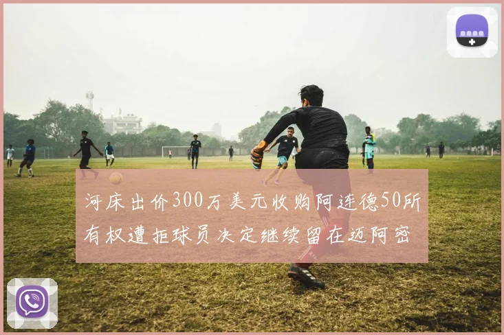 河床出价300万美元收购阿连德50所有权遭拒球员决定继续留在迈阿密