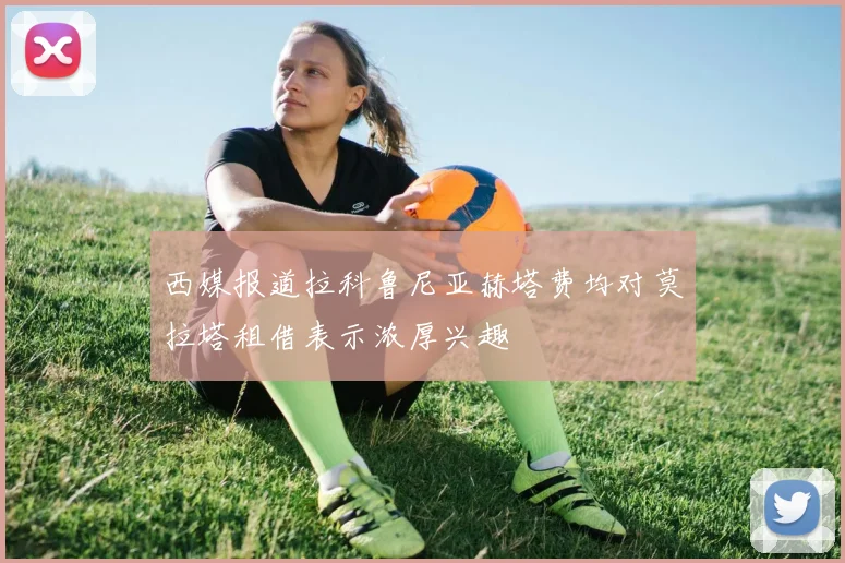 西媒报道拉科鲁尼亚赫塔费均对莫拉塔租借表示浓厚兴趣