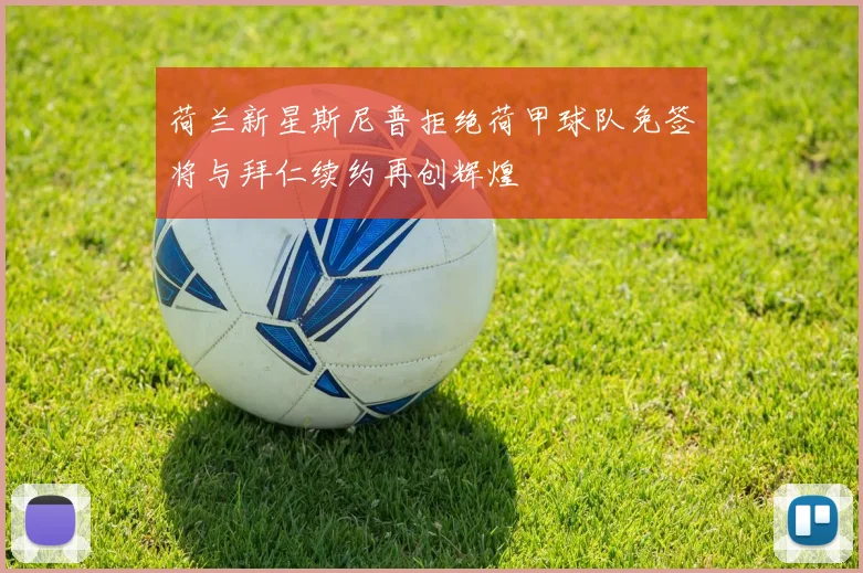 荷兰新星斯尼普拒绝荷甲球队免签将与拜仁续约再创辉煌