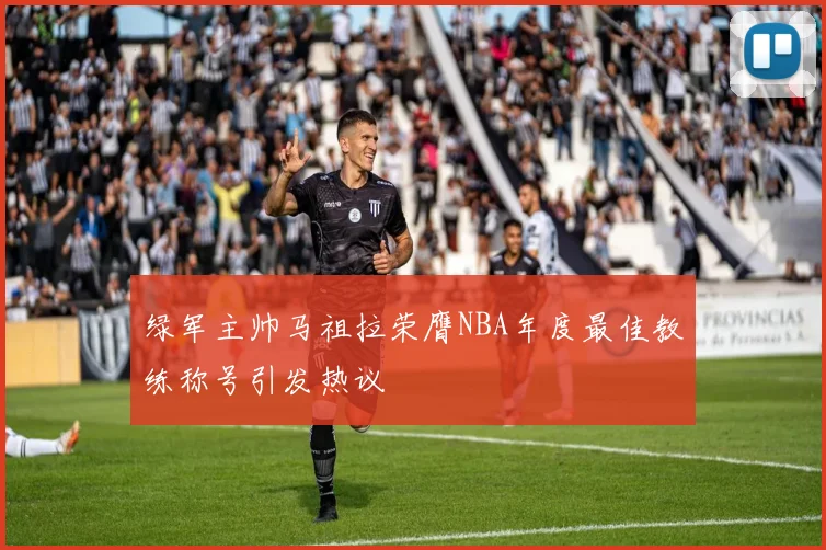 绿军主帅马祖拉荣膺NBA年度最佳教练称号引发热议