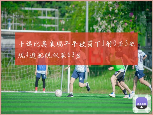 卡诺比奥表现平平被罚下1射0正3犯规4造犯规仅获63分
