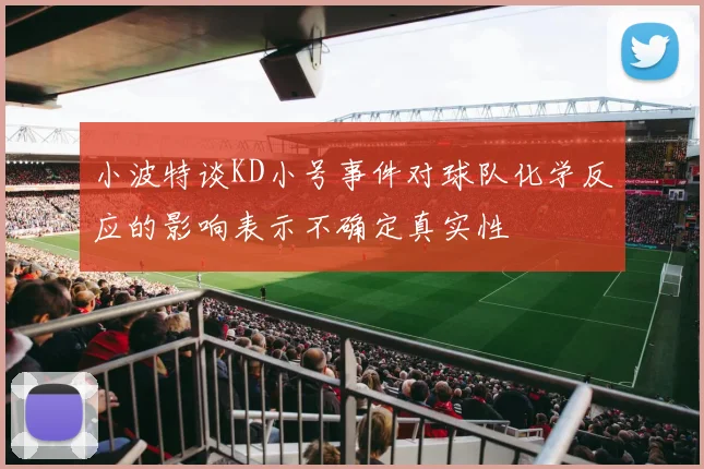 小波特谈KD小号事件对球队化学反应的影响表示不确定真实性