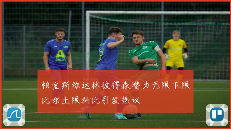 帕金斯称达林彼得森潜力无限下限比尔上限科比引发热议